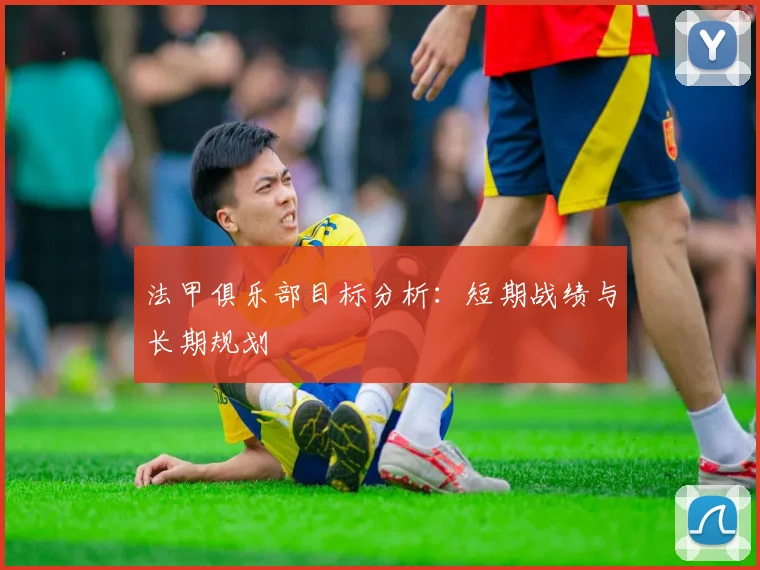 法甲俱乐部目标分析：短期战绩与长期规划