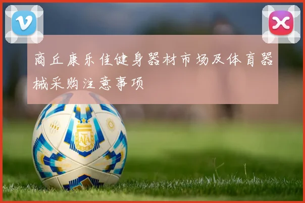 商丘康乐佳健身器材市场及体育器械采购注意事项