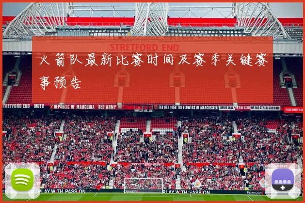 火箭队最新比赛时间及赛季关键赛事预告