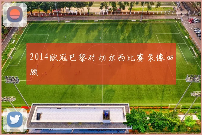 2014欧冠巴黎对切尔西比赛录像回顾