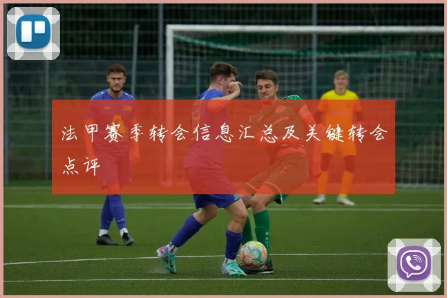 法甲赛季转会信息汇总及关键转会点评