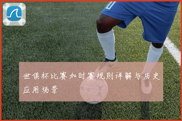 世俱杯比赛加时赛规则详解与历史应用场景