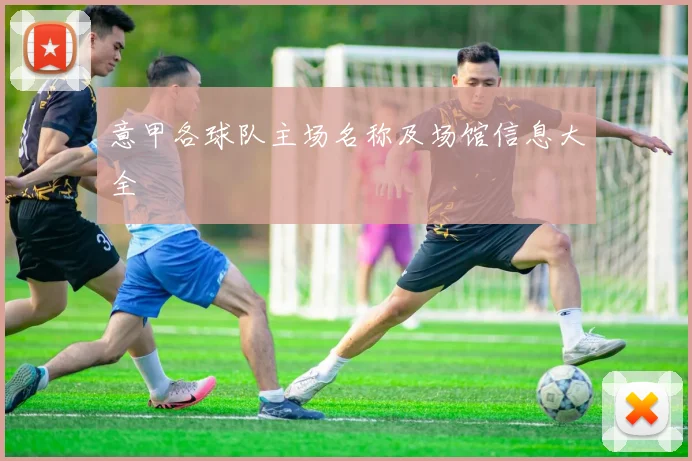 意甲各球队主场名称及场馆信息大全