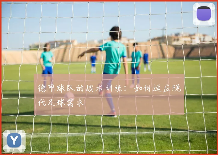 德甲球队的战术训练:如何适应现代足球需求