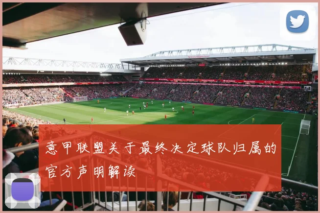 意甲联盟关于最终决定球队归属的官方声明解读